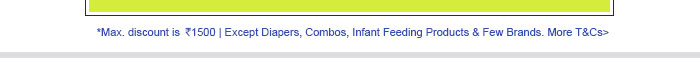 Max. discount is Rs. 1500 | Except Diapers, Combos, Infant Feeding Products & Few Brands. More T&Cs>