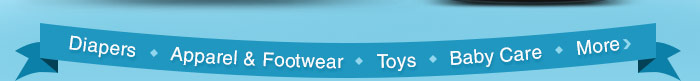Diapers | Apparel & Footwear | Toys | Baby Care | More