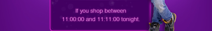 If you shop between 11:00:00 and 11:11:00 tonight.
