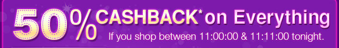 50% Cashback* on Everything | If you shop between 11:00:00 & 11:11:00 tonight.