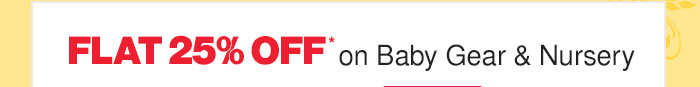 Flat 25% OFF* on Baby Gear & Nursery