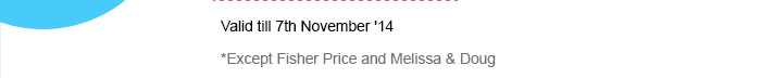 Valid till 7th November '14*Except Fisher Price and Melissa & Doug