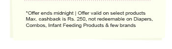 *Offer ends midnight | Offer valid on select products | Max. cashback is Rs. 250, not redeemable on Diapers, Combos, Infant Feeding Products & few brands