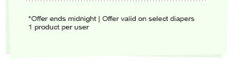 *Offer ends midnight | Offer valid on select diapers | 1 product per user