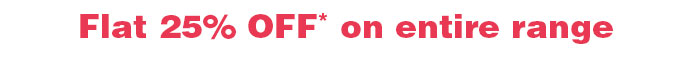 Flat 25% OFF* on entire range