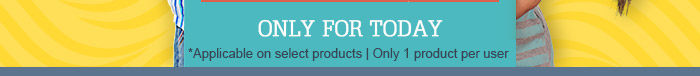 Only For Today | *Applicable on select products | Only 1 product per user