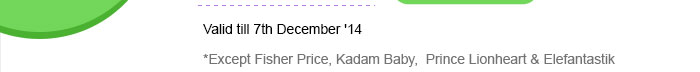 Valid till 7th December '14 *Except Fisher Price, Kadam Baby,  Prince Lionheart & Elefantastik
