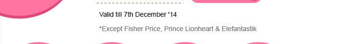 Valid till 7th December '14 *Except Fisher Price, Prince Lionheart & Elefantastik