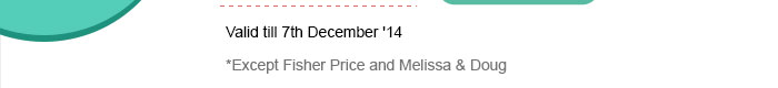 Valid till 7th December '14 *Except Fisher Price and Melissa and Doug