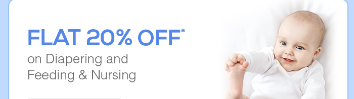 Flat 20% OFF* on Diapering Essentials and Feeding & Nursing