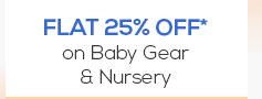 Flat 25% OFF* on Baby Gear & Nursery