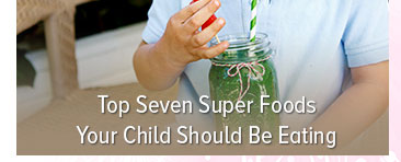 Top Seven Super Foods Your Child Should Be Eating