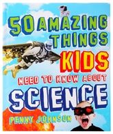 50 Amazing Things Kids Need To Know About Science